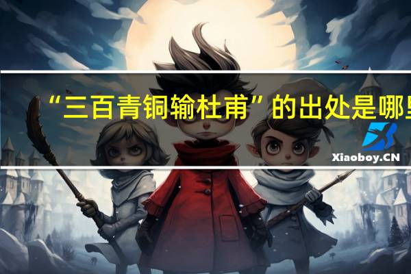 “三百青铜输杜甫”的出处是哪里