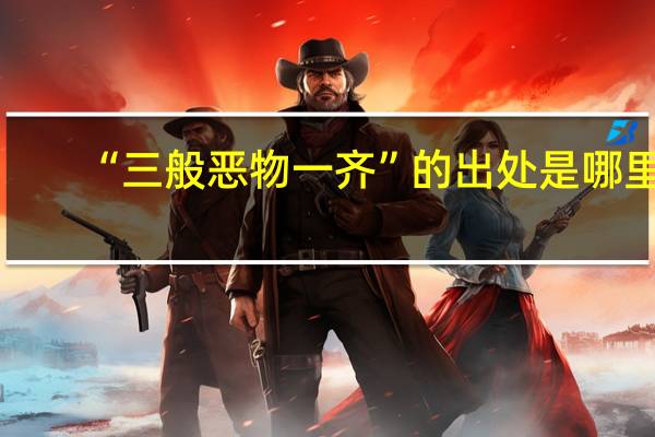 “三般恶物一齐”的出处是哪里