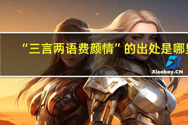 “三言两语费颜情”的出处是哪里