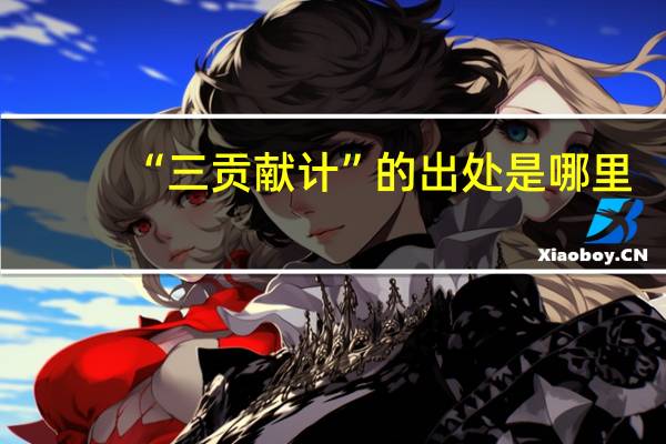 “三贡献计”的出处是哪里