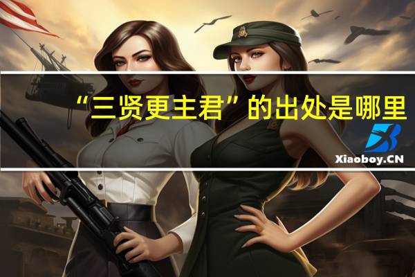 “三贤更主君”的出处是哪里