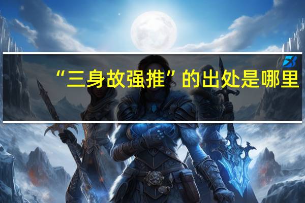 “三身故强推”的出处是哪里