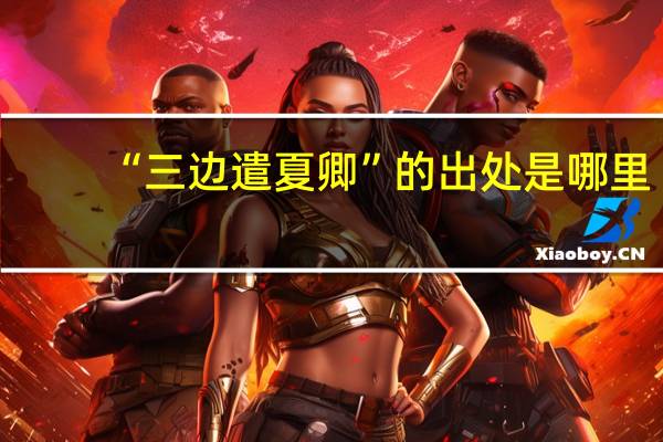 “三边遣夏卿”的出处是哪里