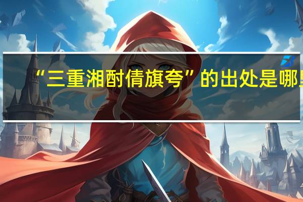 “三重湘酎倩旗夸”的出处是哪里