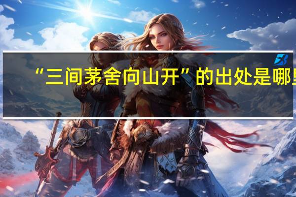 “三间茅舍向山开”的出处是哪里