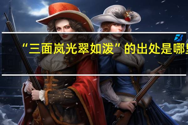 “三面岚光翠如泼”的出处是哪里