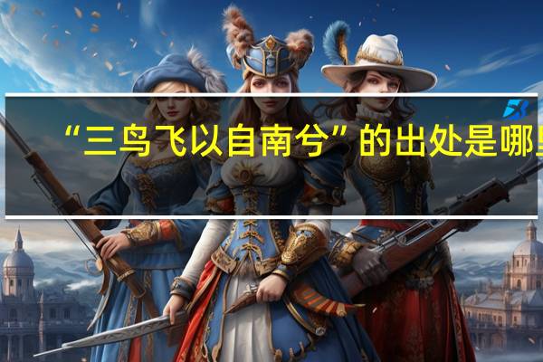 “三鸟飞以自南兮”的出处是哪里