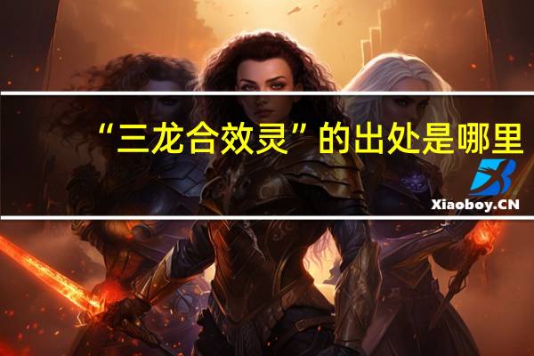 “三龙合效灵”的出处是哪里