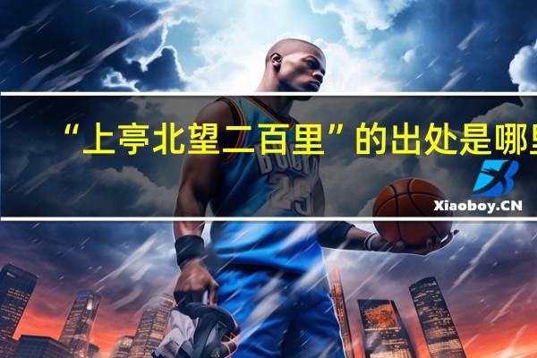 “上亭北望二百里”的出处是哪里