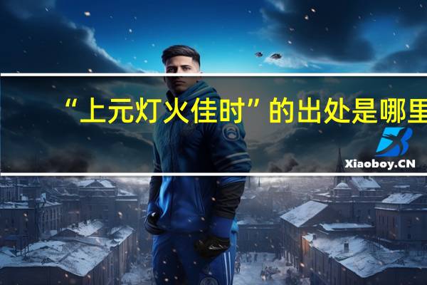 “上元灯火佳时”的出处是哪里