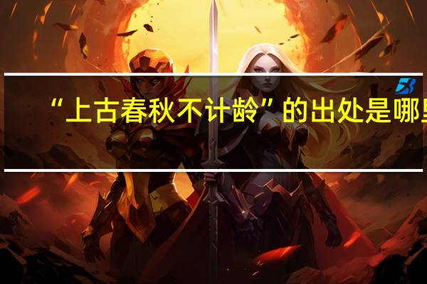 “上古春秋不计龄”的出处是哪里