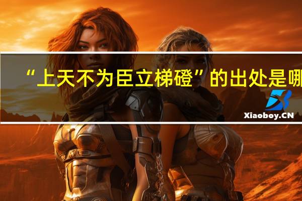 “上天不为臣立梯磴”的出处是哪里