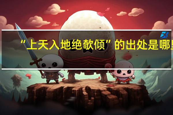 “上天入地绝欹倾”的出处是哪里