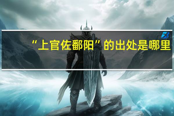 “上官佐鄱阳”的出处是哪里