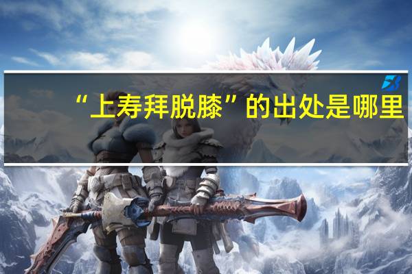 “上寿拜脱膝”的出处是哪里
