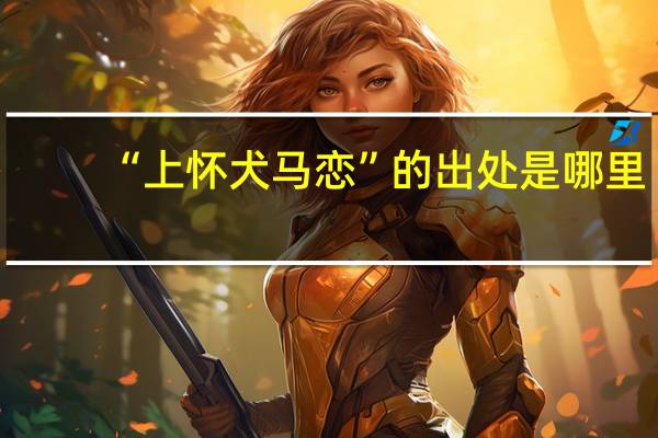 “上怀犬马恋”的出处是哪里