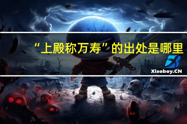 “上殿称万寿”的出处是哪里