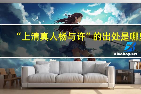 “上清真人杨与许”的出处是哪里