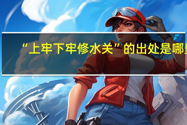 “上牢下牢修水关”的出处是哪里