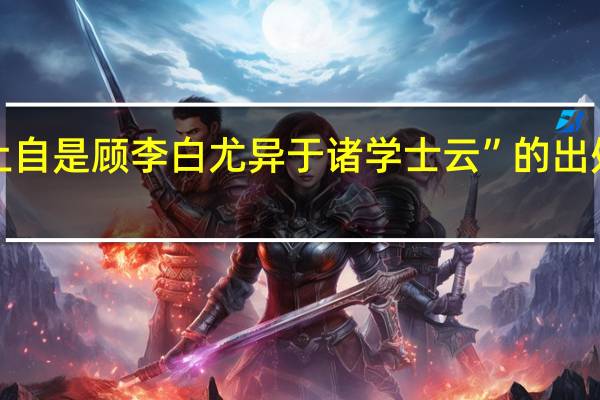 “上自是顾李白尤异于诸学士云”的出处是哪里
