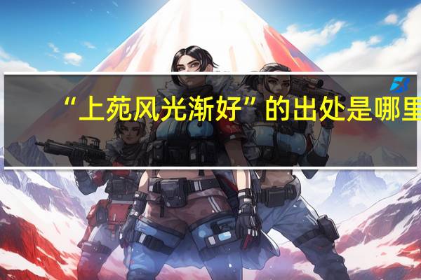 “上苑风光渐好”的出处是哪里