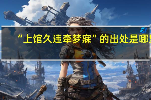 “上馆久违牵梦寐”的出处是哪里