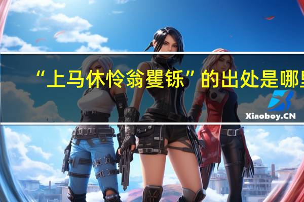 “上马休怜翁矍铄”的出处是哪里