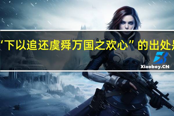 “下以追还虞舜万国之欢心”的出处是哪里