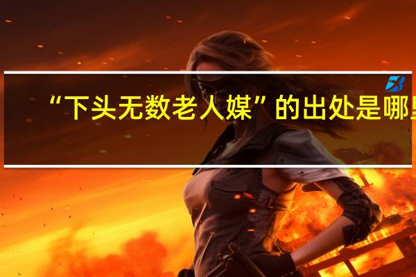 “下头无数老人媒”的出处是哪里