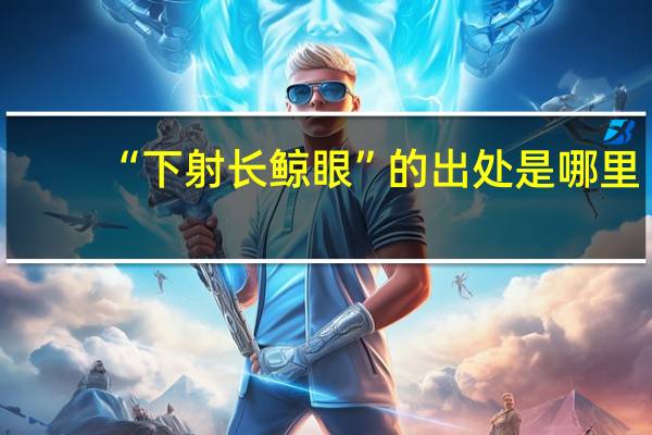 “下射长鲸眼”的出处是哪里