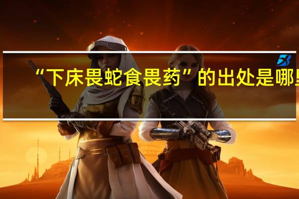 “下床畏蛇食畏药”的出处是哪里
