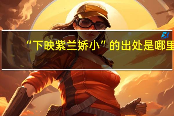 “下映紫兰娇小”的出处是哪里