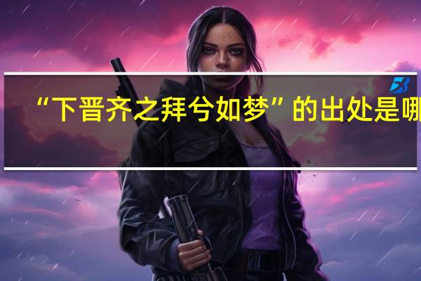 “下晋齐之拜兮如梦”的出处是哪里