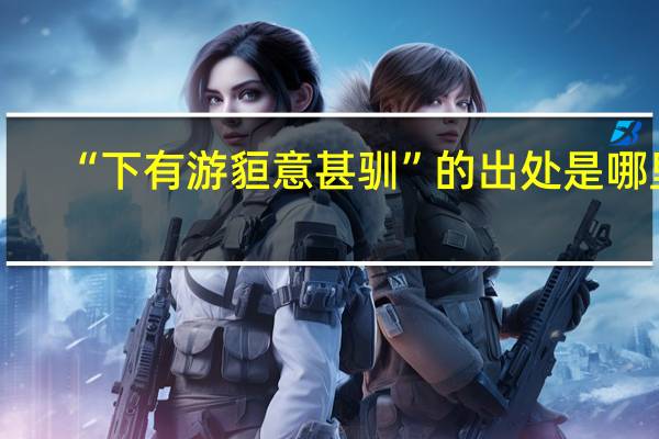 “下有游貆意甚驯”的出处是哪里