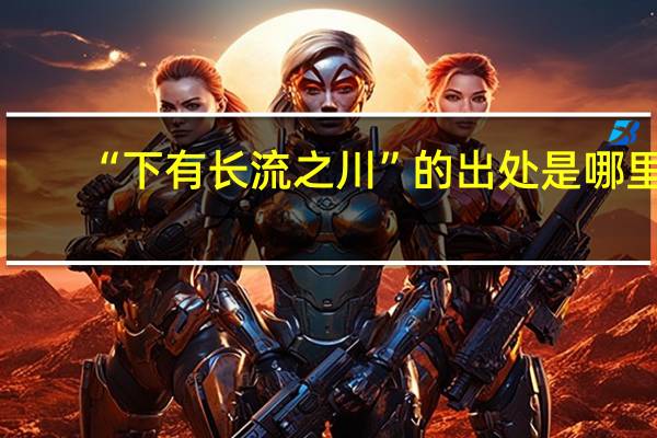 “下有长流之川”的出处是哪里