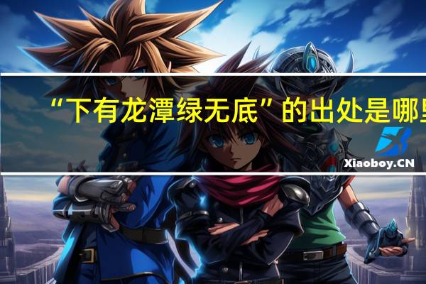 “下有龙潭绿无底”的出处是哪里