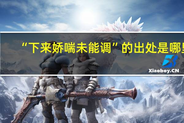 “下来娇喘未能调”的出处是哪里