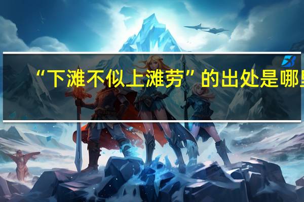 “下滩不似上滩劳”的出处是哪里