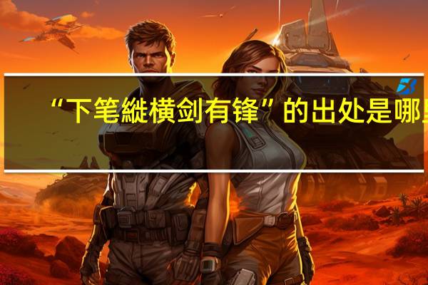 “下笔縰横剑有锋”的出处是哪里