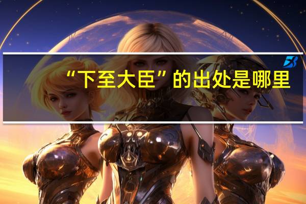 “下至大臣”的出处是哪里