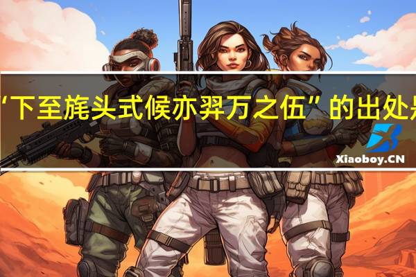 “下至旄头式候亦羿万之伍”的出处是哪里
