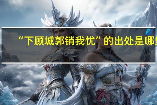 “下顾城郭销我忧”的出处是哪里