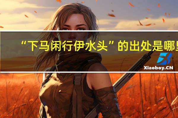 “下马闲行伊水头”的出处是哪里