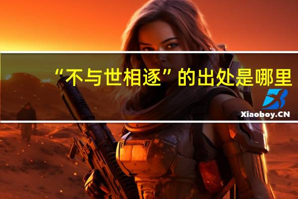 “不与世相逐”的出处是哪里