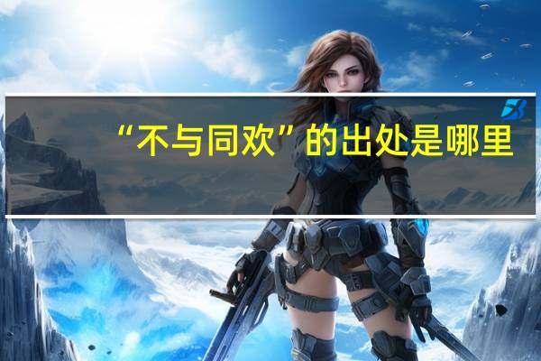 “不与同欢”的出处是哪里