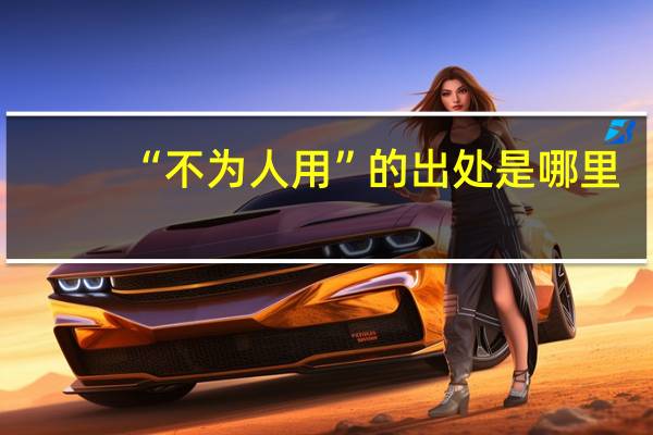 “不为人用”的出处是哪里