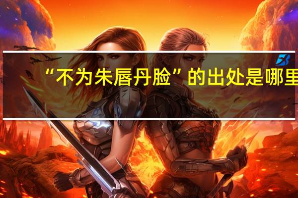 “不为朱唇丹脸”的出处是哪里
