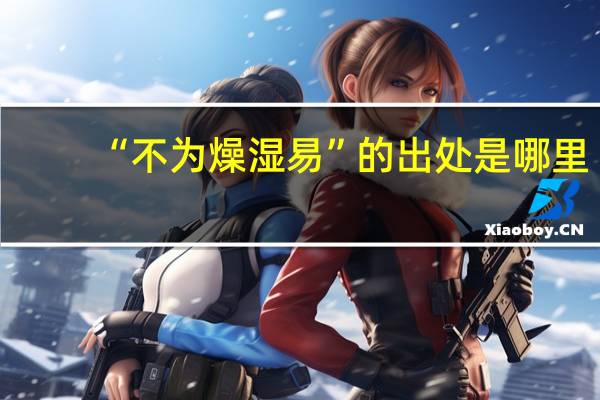 “不为燥湿易”的出处是哪里