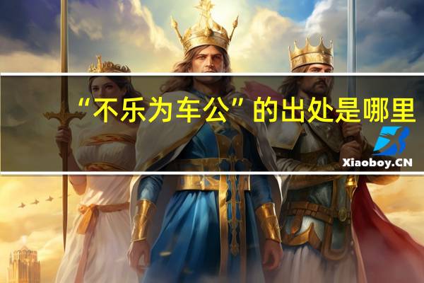 “不乐为车公”的出处是哪里