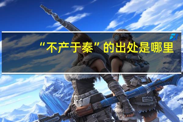 “不产于秦”的出处是哪里